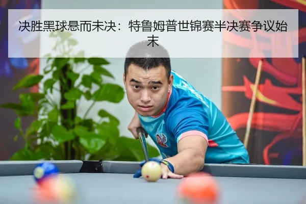 决胜黑球悬而未决：特鲁姆普世锦赛半决赛争议始末