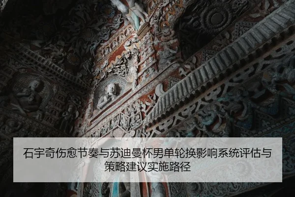 石宇奇伤愈节奏与苏迪曼杯男单轮换影响系统评估与策略建议实施路径