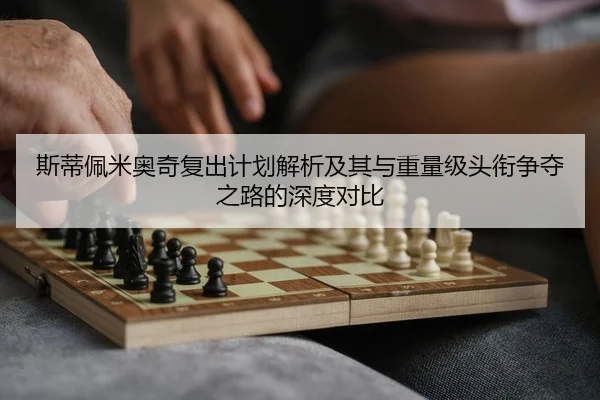 斯蒂佩米奥奇复出计划解析及其与重量级头衔争夺之路的深度对比