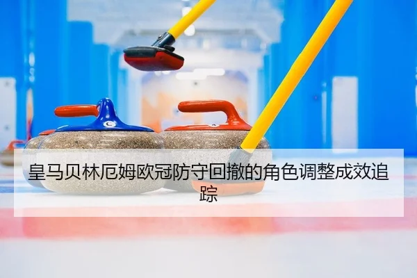 皇马贝林厄姆欧冠防守回撤的角色调整成效追踪